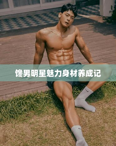 馋男明星魅力身材养成记