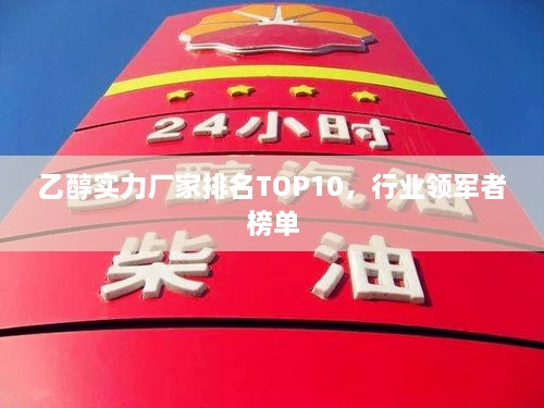 乙醇实力厂家排名TOP10，行业领军者榜单