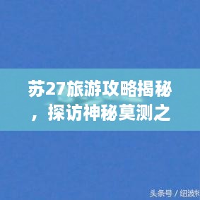 苏27旅游攻略揭秘，探访神秘莫测之地