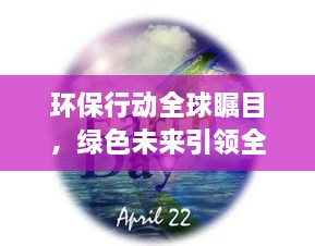 环保行动全球瞩目，绿色未来引领全球潮流