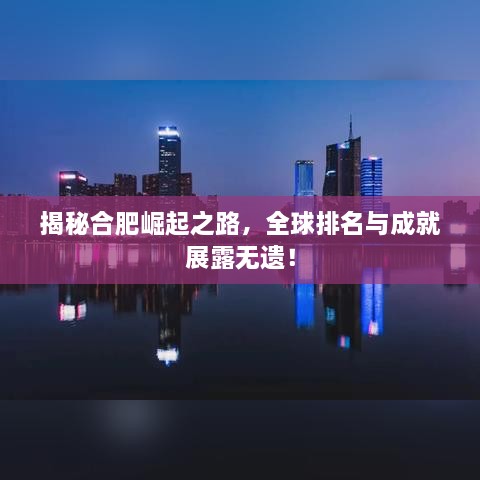 揭秘合肥崛起之路，全球排名与成就展露无遗！