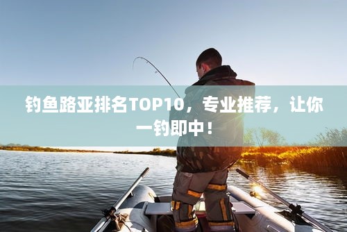 钓鱼路亚排名TOP10，专业推荐，让你一钓即中！