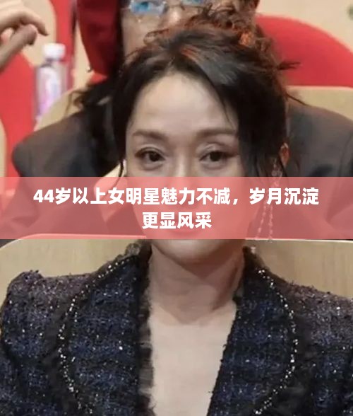 44岁以上女明星魅力不减，岁月沉淀更显风采