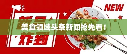 美食领域头条新闻抢先看！