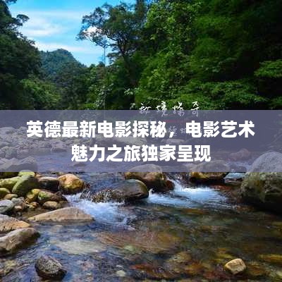 英德最新电影探秘，电影艺术魅力之旅独家呈现