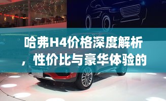 哈弗H4价格深度解析，性价比与豪华体验的全面剖析