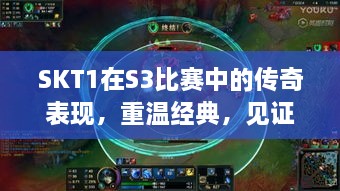 SKT1在S3比赛中的传奇表现，重温经典，见证荣耀瞬间