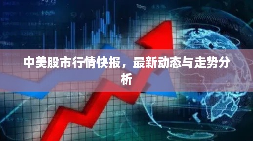 中美股市行情快报，最新动态与走势分析