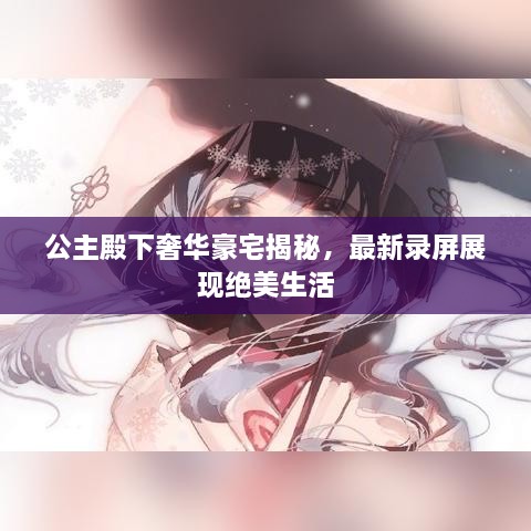 公主殿下奢华豪宅揭秘，最新录屏展现绝美生活