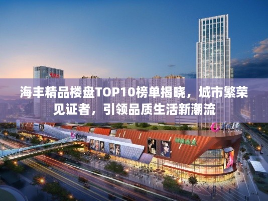 海丰精品楼盘TOP10榜单揭晓，城市繁荣见证者，引领品质生活新潮流