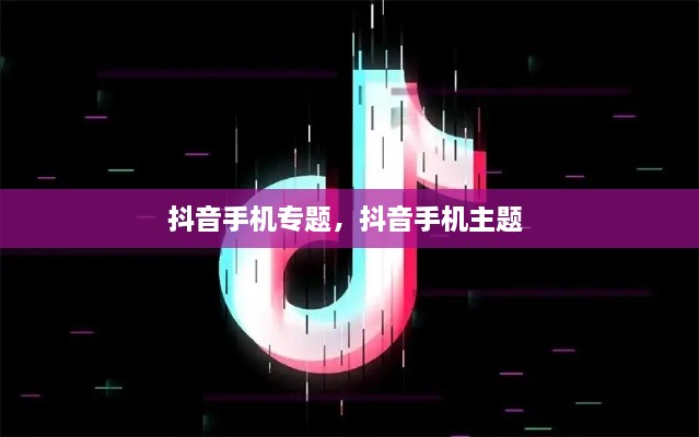 抖音手机专题，抖音手机主题 