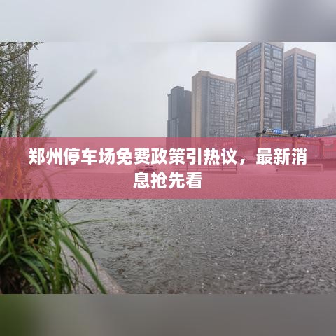 郑州停车场免费政策引热议，最新消息抢先看