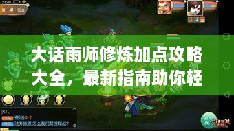 大话雨师修炼加点攻略大全，最新指南助你轻松飞升！