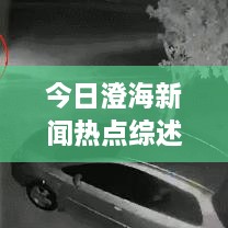 今日澄海新闻热点综述，最新消息一网打尽