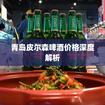 青岛皮尔森啤酒价格深度解析