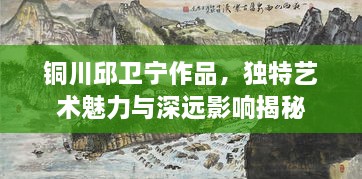 铜川邱卫宁作品，独特艺术魅力与深远影响揭秘