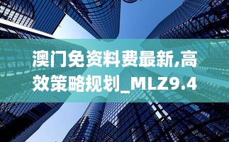 澳门免资料费最新,高效策略规划_MLZ9.43.22稀缺版