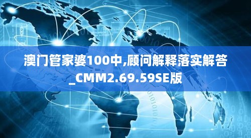 澳门管家婆100中,顾问解释落实解答_CMM2.69.59SE版