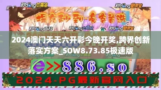 2024澳门天天六开彩今晚开奖,跨界创新落实方案_SOW8.73.85极速版