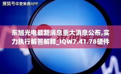 东旭光电最新消息重大消息公布,实力执行解答解释_IQW7.41.78硬件版