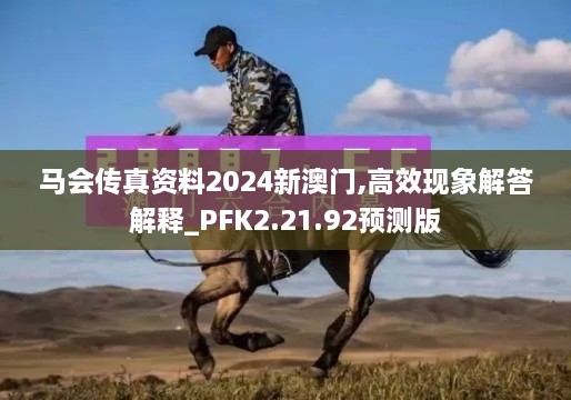 马会传真资料2024新澳门,高效现象解答解释_PFK2.21.92预测版