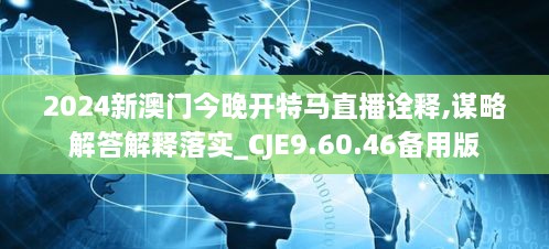 2024新澳门今晚开特马直播诠释,谋略解答解释落实_CJE9.60.46备用版