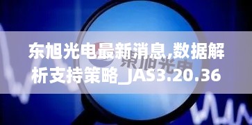 东旭光电最新消息,数据解析支持策略_JAS3.20.36直观版