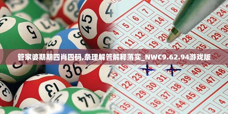 管家婆期期四肖四码,条理解答解释落实_NWC9.62.94游戏版