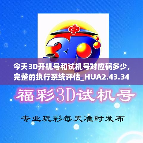 今天3D开机号和试机号对应码多少,完整的执行系统评估_HUA2.43.34安静版