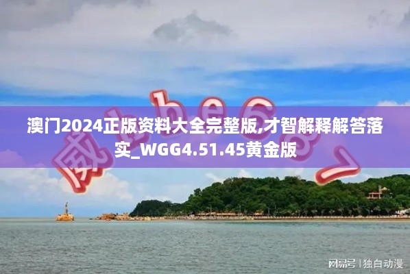 澳门2024正版资料大全完整版,才智解释解答落实_WGG4.51.45黄金版