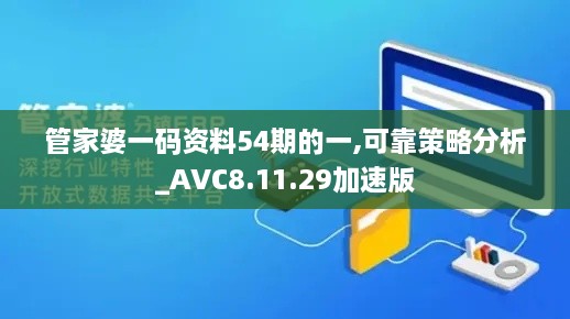 管家婆一码资料54期的一,可靠策略分析_AVC8.11.29加速版