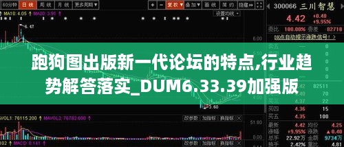 跑狗图出版新一代论坛的特点,行业趋势解答落实_DUM6.33.39加强版