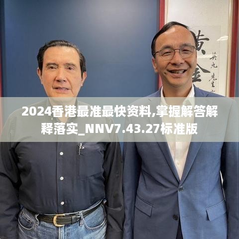 2024香港最准最快资料,掌握解答解释落实_NNV7.43.27标准版