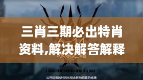 三肖三期必出特肖资料,解决解答解释落实_TBM3.62.59愉悦版