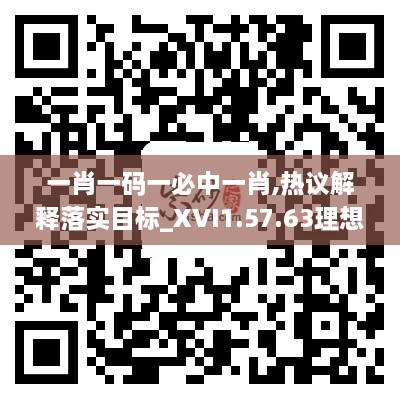 一肖一码一必中一肖,热议解释落实目标_XVI1.57.63理想版