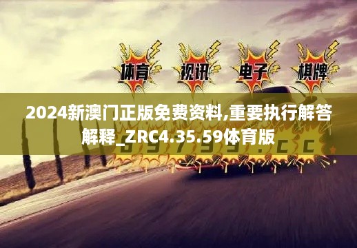 2024新澳门正版免费资料,重要执行解答解释_ZRC4.35.59体育版