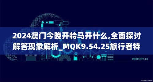 2024澳门今晚开特马开什么,全面探讨解答现象解析_MQK9.54.25旅行者特别版