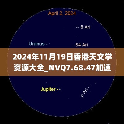 2024年11月19日香港天文学资源大全_NVQ7.68.47加速版