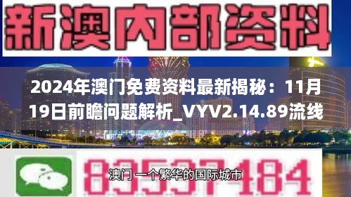 2024年澳门免费资料最新揭秘：11月19日前瞻问题解析_VYV2.14.89流线版