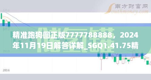 精准跑狗图正版7777788888，2024年11月19日解答详解_SGQ1.41.75精英版