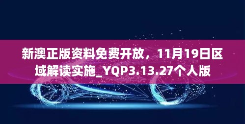 新澳正版资料免费开放，11月19日区域解读实施_YQP3.13.27个人版