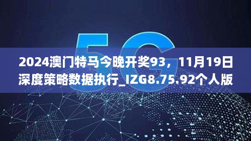 2024澳门特马今晚开奖93，11月19日深度策略数据执行_IZG8.75.92个人版