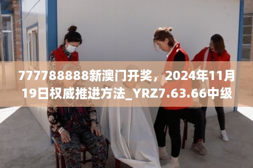 777788888新澳门开奖，2024年11月19日权威推进方法_YRZ7.63.66中级版