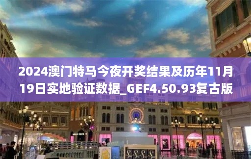 2024澳门特马今夜开奖结果及历年11月19日实地验证数据_GEF4.50.93复古版