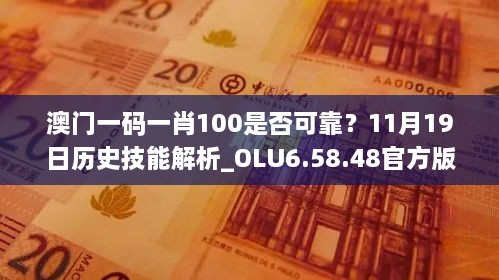 澳门一码一肖100是否可靠？11月19日历史技能解析_OLU6.58.48官方版