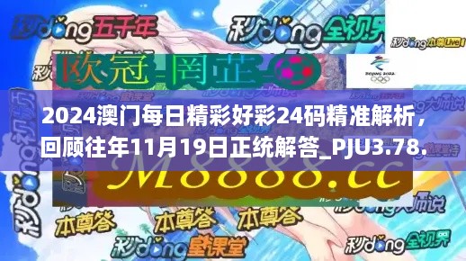 2024澳门每日精彩好彩24码精准解析，回顾往年11月19日正统解答_PJU3.78.91互动版