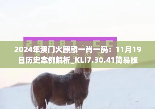 2024年澳门火麒麟一肖一码：11月19日历史案例解析_KLI7.30.41简易版