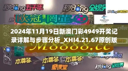 2024年11月19日新澳门彩4949开奖记录详解与步骤分析_XHI4.21.67原创版