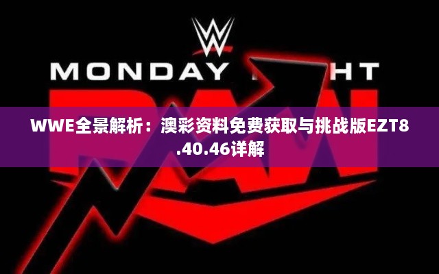 WWE全景解析：澳彩资料免费获取与挑战版EZT8.40.46详解