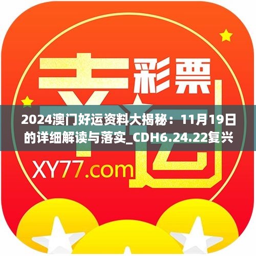 2024澳门好运资料大揭秘：11月19日的详细解读与落实_CDH6.24.22复兴版